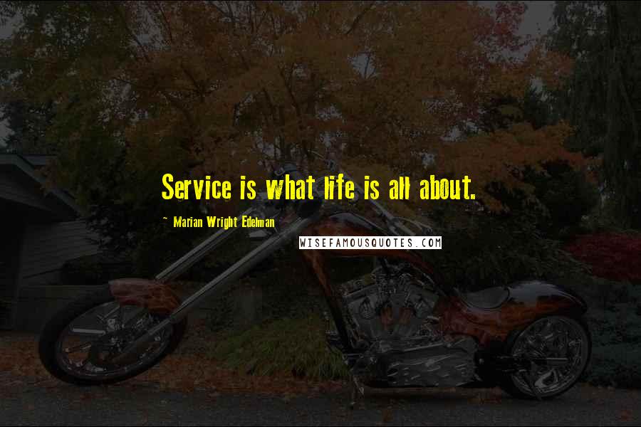 Marian Wright Edelman Quotes: Service is what life is all about.