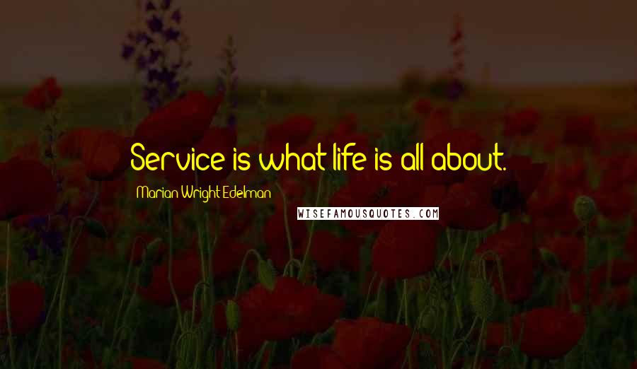 Marian Wright Edelman Quotes: Service is what life is all about.