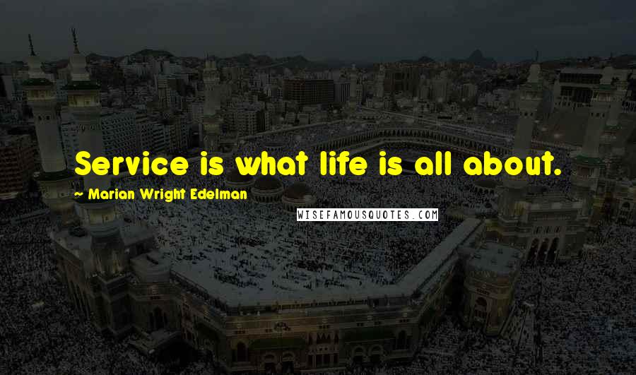 Marian Wright Edelman Quotes: Service is what life is all about.