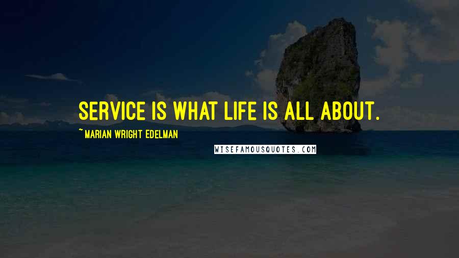 Marian Wright Edelman Quotes: Service is what life is all about.