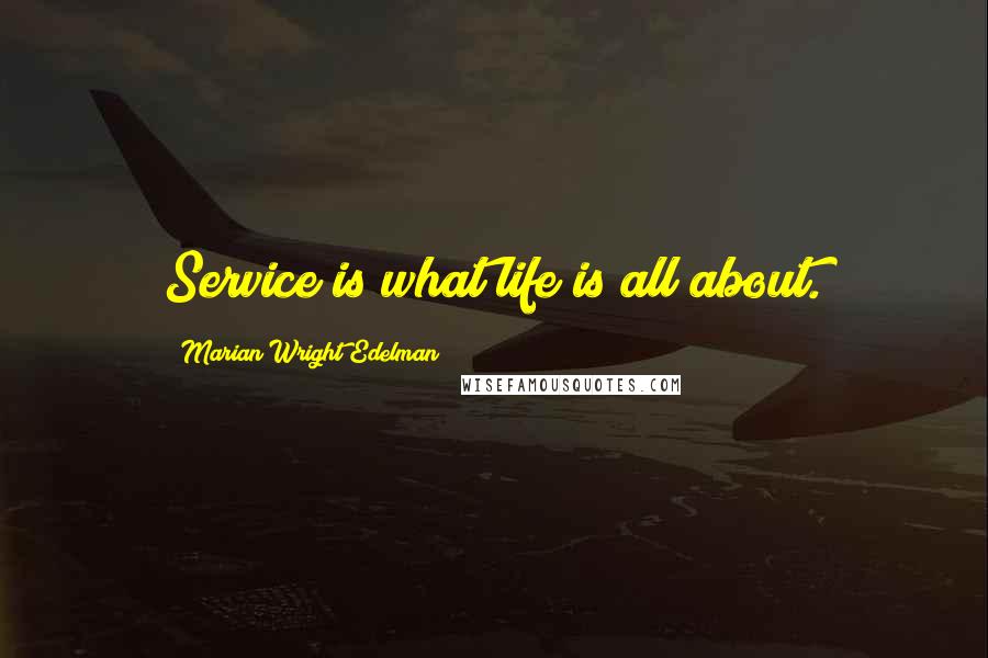 Marian Wright Edelman Quotes: Service is what life is all about.