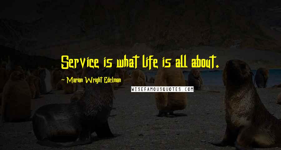 Marian Wright Edelman Quotes: Service is what life is all about.