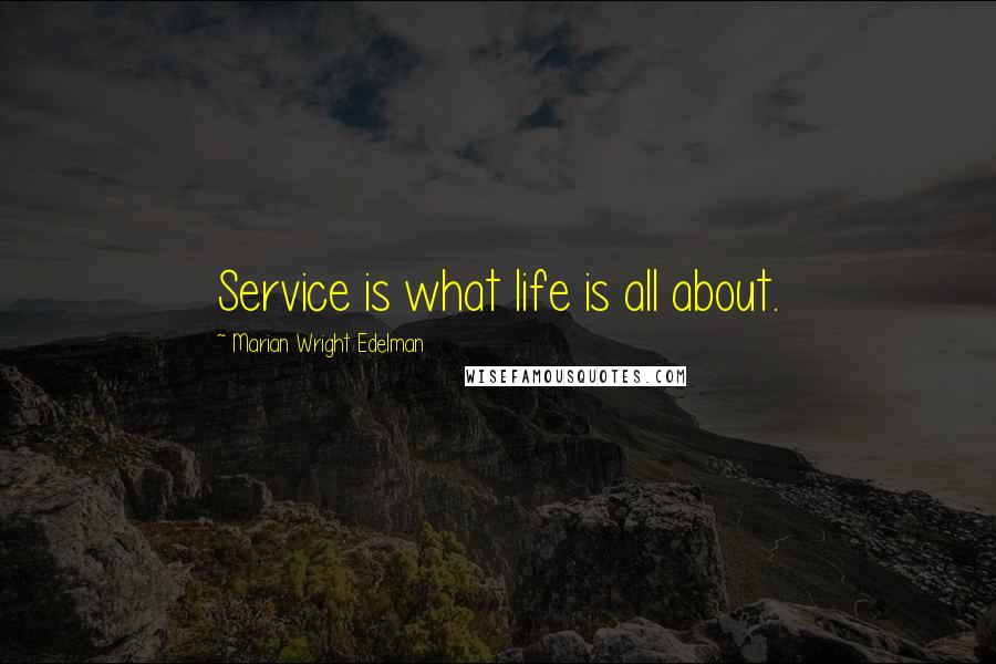 Marian Wright Edelman Quotes: Service is what life is all about.