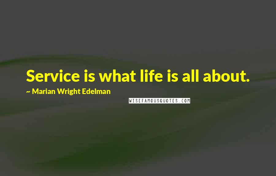 Marian Wright Edelman Quotes: Service is what life is all about.