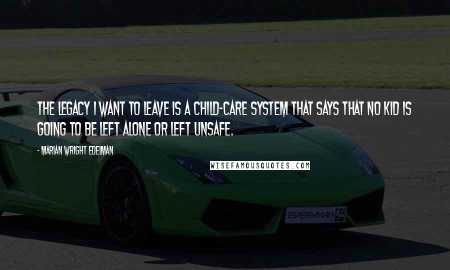 Marian Wright Edelman Quotes: The legacy I want to leave is a child-care system that says that no kid is going to be left alone or left unsafe.