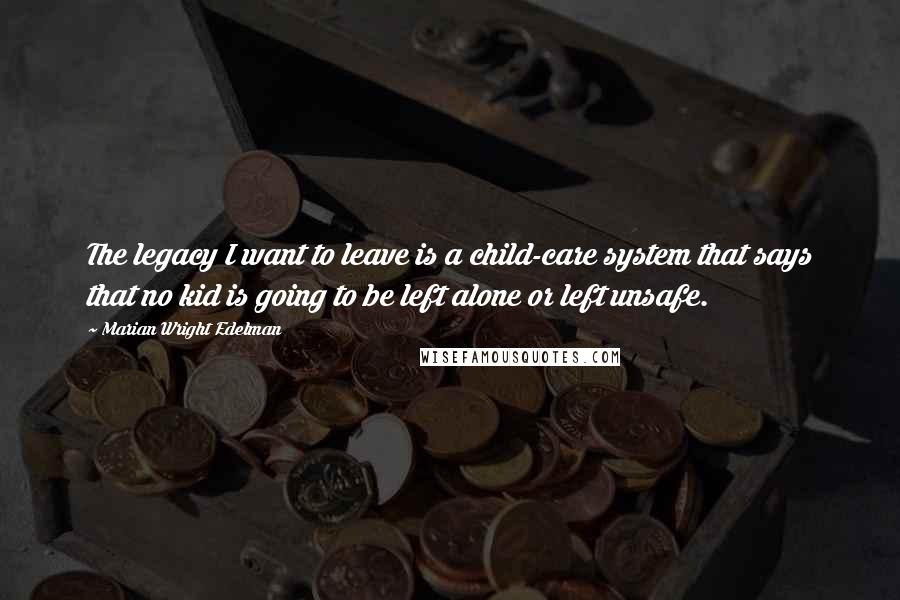 Marian Wright Edelman Quotes: The legacy I want to leave is a child-care system that says that no kid is going to be left alone or left unsafe.