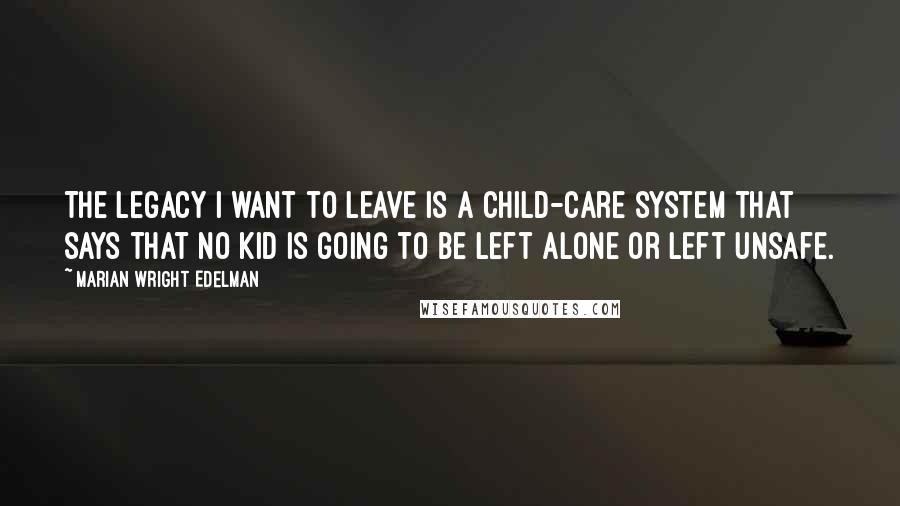 Marian Wright Edelman Quotes: The legacy I want to leave is a child-care system that says that no kid is going to be left alone or left unsafe.