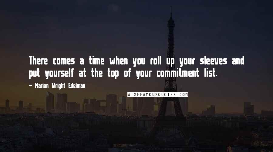 Marian Wright Edelman Quotes: There comes a time when you roll up your sleeves and put yourself at the top of your commitment list.