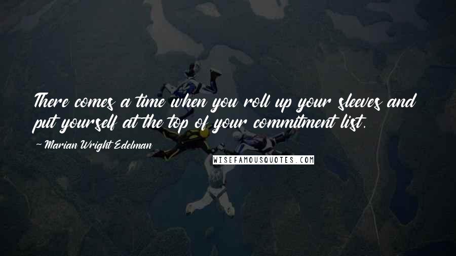 Marian Wright Edelman Quotes: There comes a time when you roll up your sleeves and put yourself at the top of your commitment list.