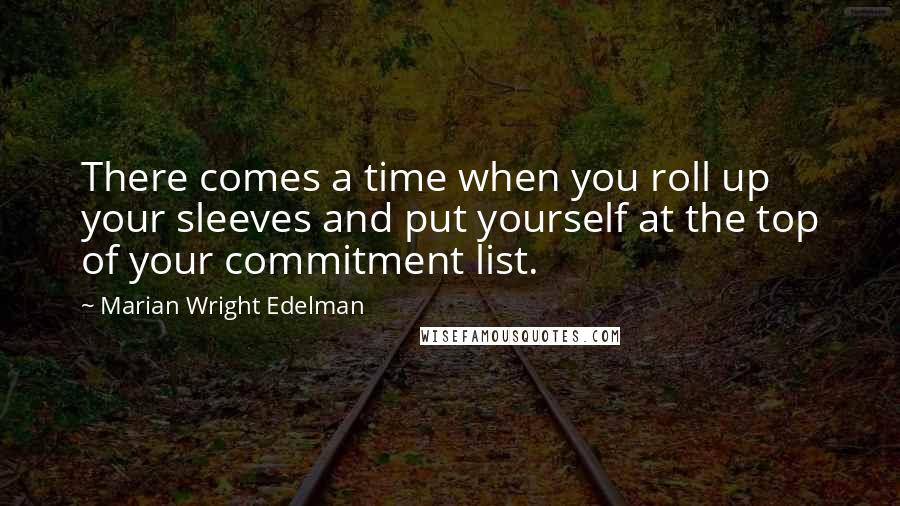 Marian Wright Edelman Quotes: There comes a time when you roll up your sleeves and put yourself at the top of your commitment list.