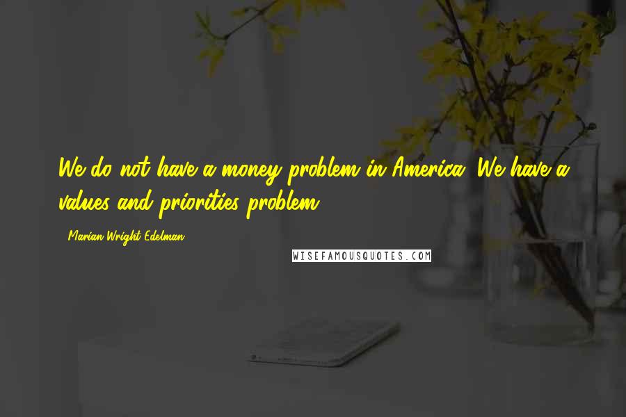 Marian Wright Edelman Quotes: We do not have a money problem in America. We have a values and priorities problem.