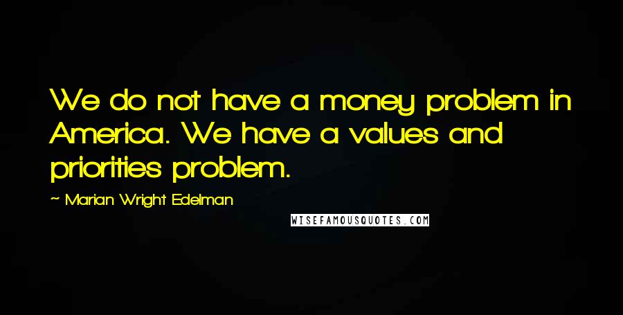 Marian Wright Edelman Quotes: We do not have a money problem in America. We have a values and priorities problem.