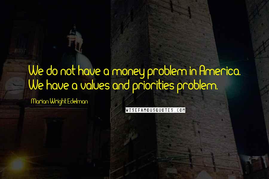 Marian Wright Edelman Quotes: We do not have a money problem in America. We have a values and priorities problem.