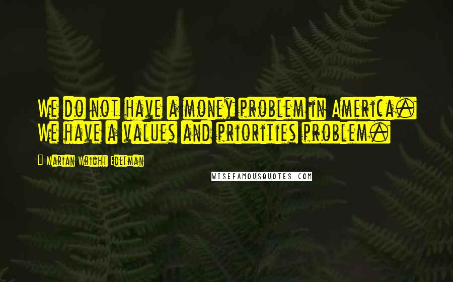 Marian Wright Edelman Quotes: We do not have a money problem in America. We have a values and priorities problem.