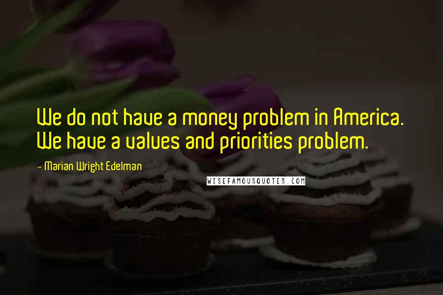 Marian Wright Edelman Quotes: We do not have a money problem in America. We have a values and priorities problem.