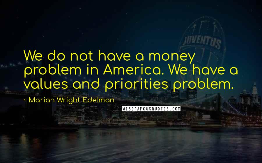 Marian Wright Edelman Quotes: We do not have a money problem in America. We have a values and priorities problem.