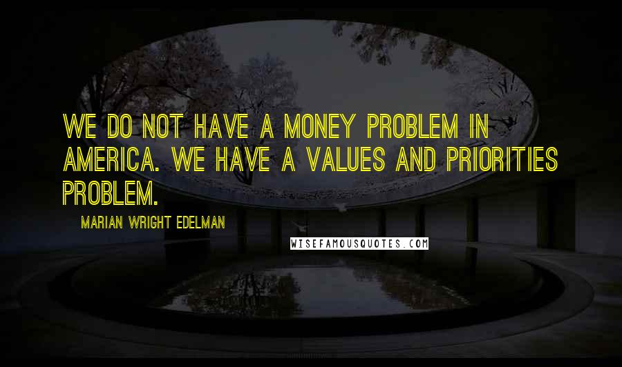 Marian Wright Edelman Quotes: We do not have a money problem in America. We have a values and priorities problem.