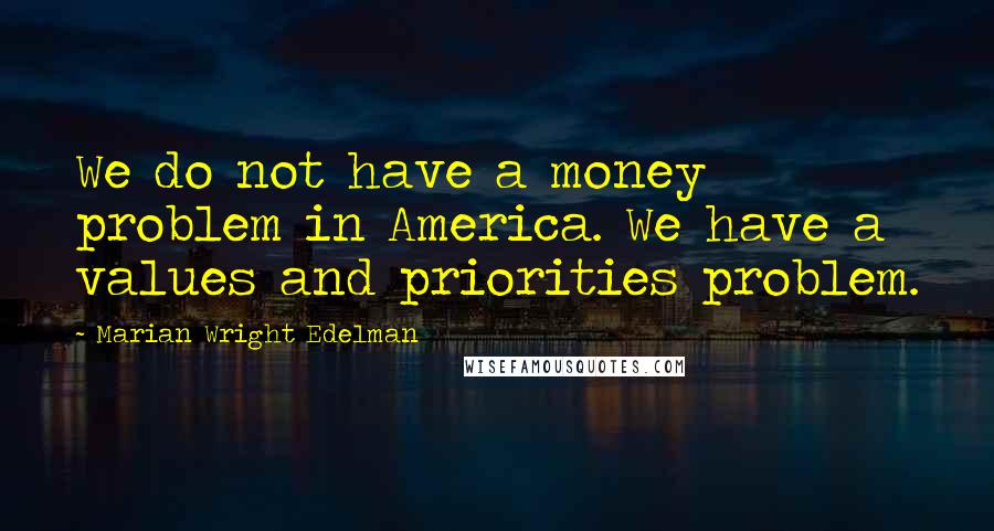 Marian Wright Edelman Quotes: We do not have a money problem in America. We have a values and priorities problem.