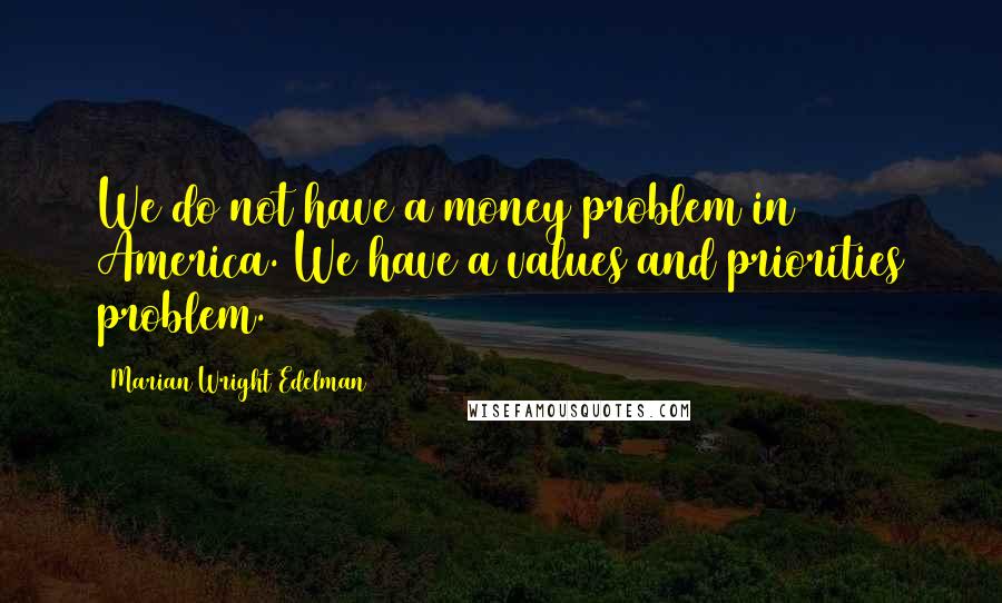 Marian Wright Edelman Quotes: We do not have a money problem in America. We have a values and priorities problem.