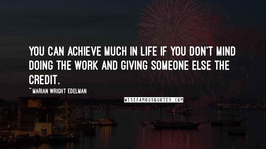 Marian Wright Edelman Quotes: You can achieve much in life if you don't mind doing the work and giving someone else the credit.