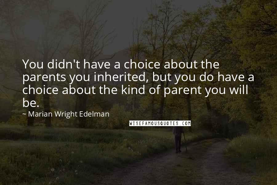 Marian Wright Edelman Quotes: You didn't have a choice about the parents you inherited, but you do have a choice about the kind of parent you will be.