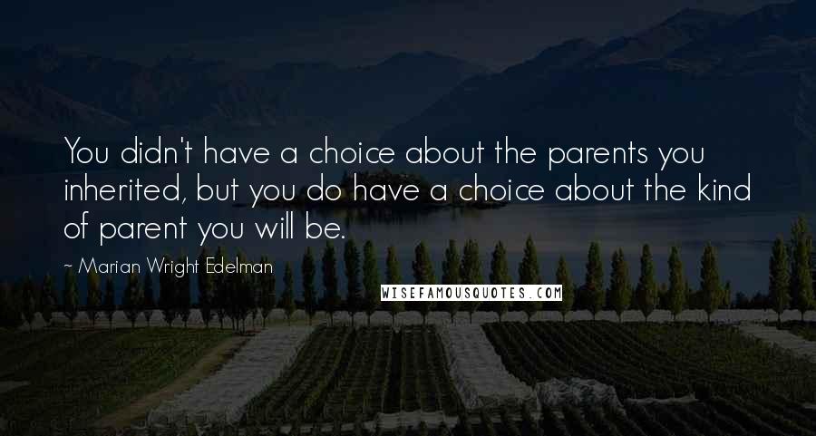 Marian Wright Edelman Quotes: You didn't have a choice about the parents you inherited, but you do have a choice about the kind of parent you will be.