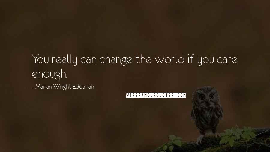 Marian Wright Edelman Quotes: You really can change the world if you care enough.