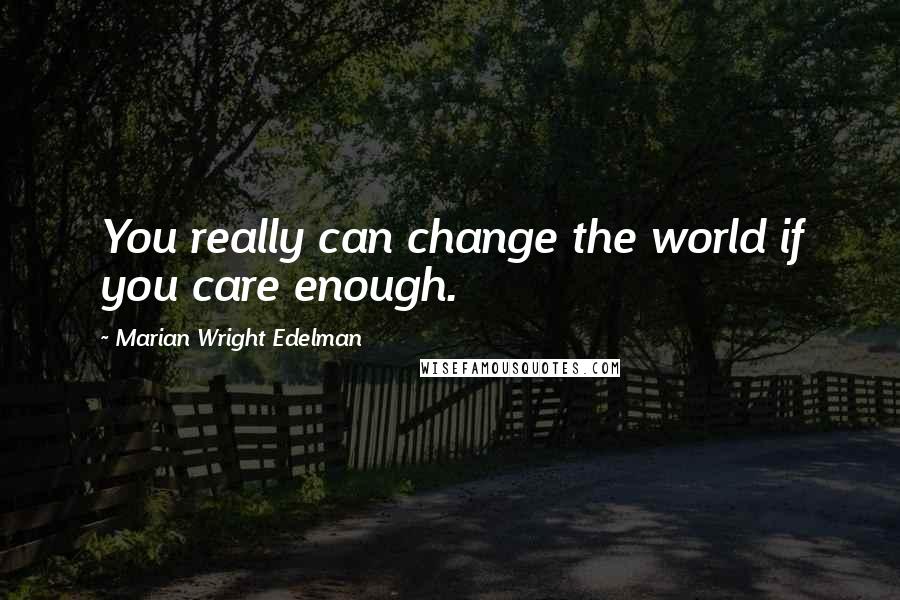 Marian Wright Edelman Quotes: You really can change the world if you care enough.