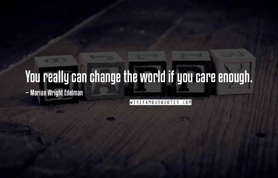 Marian Wright Edelman Quotes: You really can change the world if you care enough.