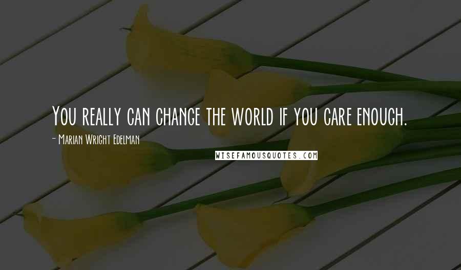 Marian Wright Edelman Quotes: You really can change the world if you care enough.