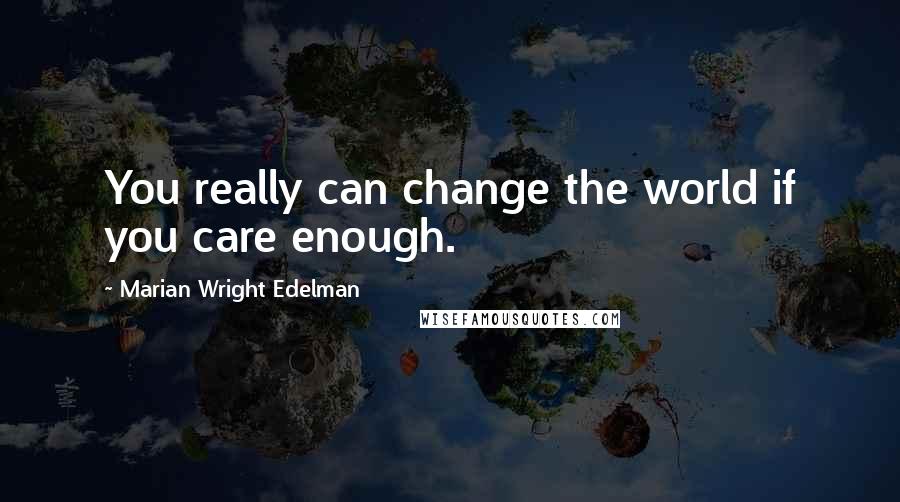 Marian Wright Edelman Quotes: You really can change the world if you care enough.