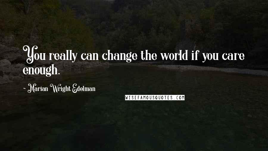 Marian Wright Edelman Quotes: You really can change the world if you care enough.