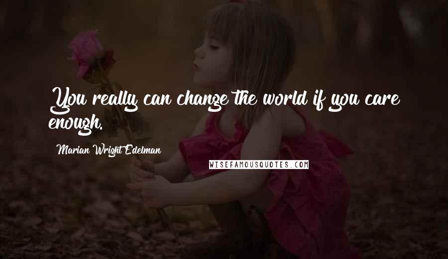 Marian Wright Edelman Quotes: You really can change the world if you care enough.