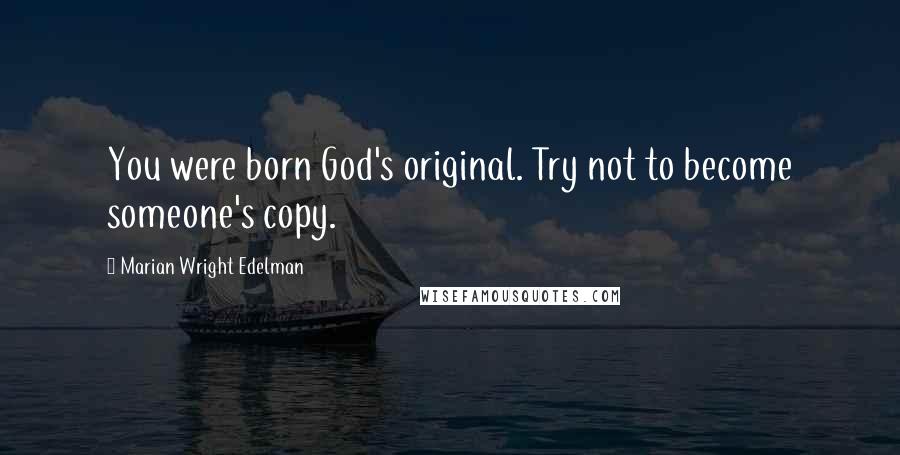 Marian Wright Edelman Quotes: You were born God's original. Try not to become someone's copy.