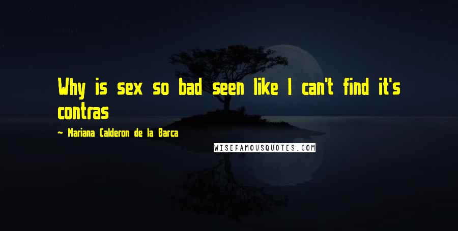 Mariana Calderon De La Barca Quotes: Why is sex so bad seen like I can't find it's contras