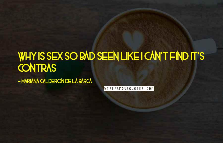 Mariana Calderon De La Barca Quotes: Why is sex so bad seen like I can't find it's contras