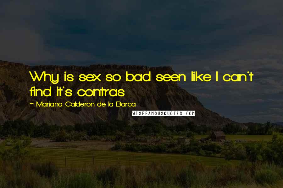 Mariana Calderon De La Barca Quotes: Why is sex so bad seen like I can't find it's contras