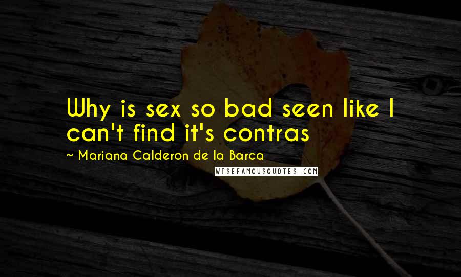 Mariana Calderon De La Barca Quotes: Why is sex so bad seen like I can't find it's contras