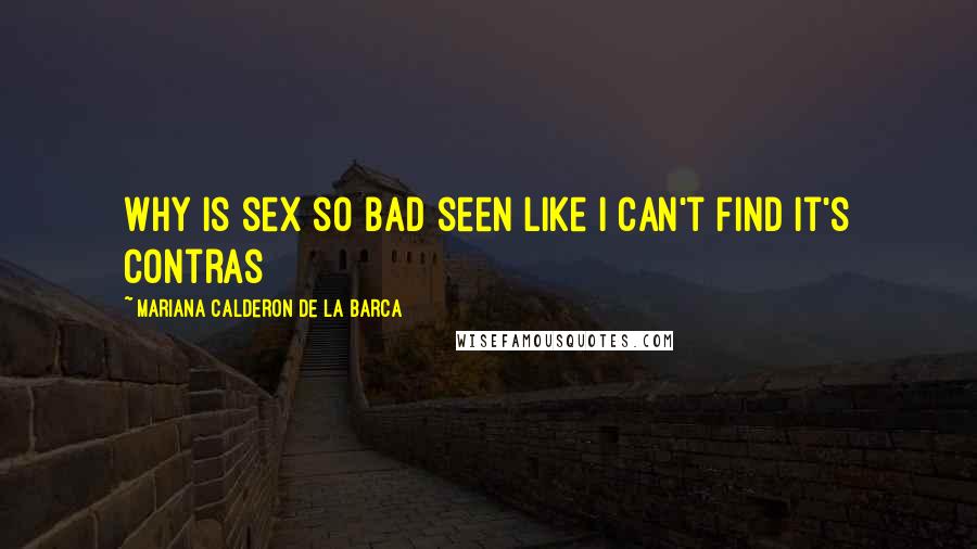 Mariana Calderon De La Barca Quotes: Why is sex so bad seen like I can't find it's contras