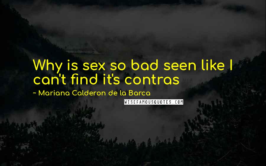 Mariana Calderon De La Barca Quotes: Why is sex so bad seen like I can't find it's contras