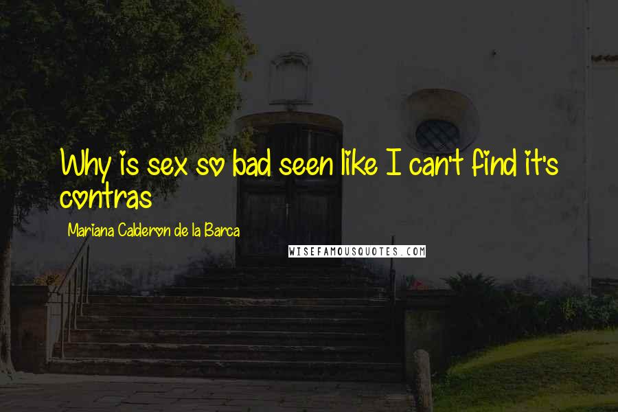 Mariana Calderon De La Barca Quotes: Why is sex so bad seen like I can't find it's contras