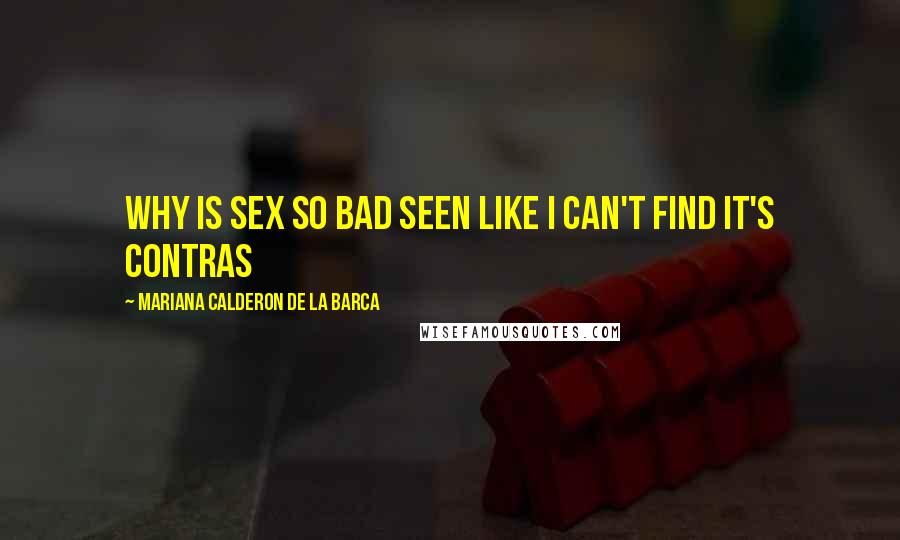 Mariana Calderon De La Barca Quotes: Why is sex so bad seen like I can't find it's contras