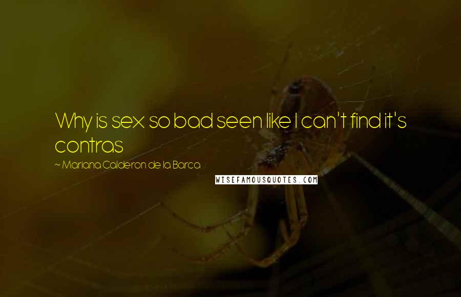 Mariana Calderon De La Barca Quotes: Why is sex so bad seen like I can't find it's contras