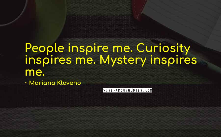 Mariana Klaveno Quotes: People inspire me. Curiosity inspires me. Mystery inspires me.