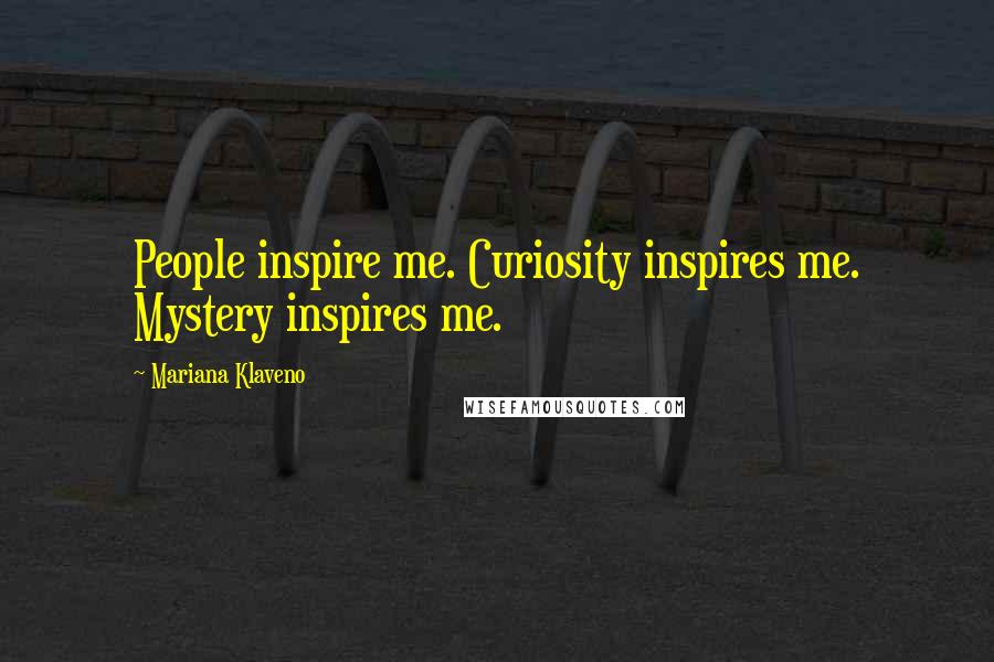 Mariana Klaveno Quotes: People inspire me. Curiosity inspires me. Mystery inspires me.