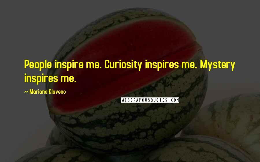 Mariana Klaveno Quotes: People inspire me. Curiosity inspires me. Mystery inspires me.