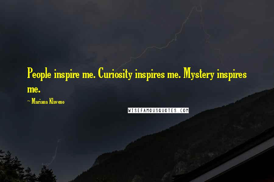 Mariana Klaveno Quotes: People inspire me. Curiosity inspires me. Mystery inspires me.