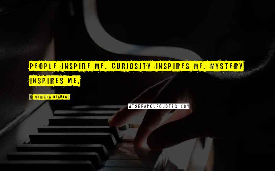 Mariana Klaveno Quotes: People inspire me. Curiosity inspires me. Mystery inspires me.