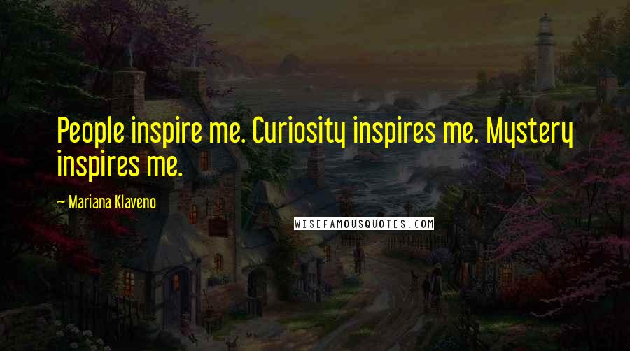 Mariana Klaveno Quotes: People inspire me. Curiosity inspires me. Mystery inspires me.