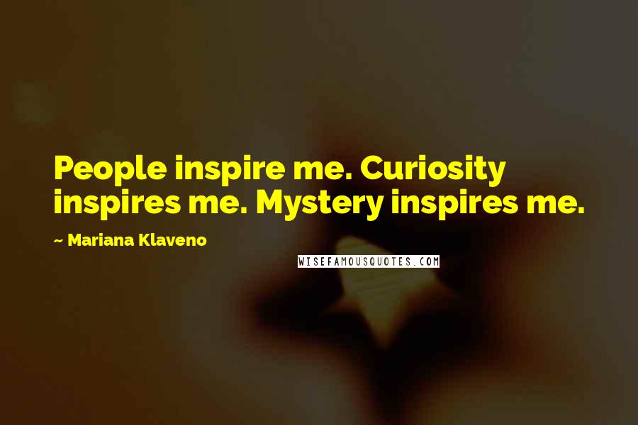 Mariana Klaveno Quotes: People inspire me. Curiosity inspires me. Mystery inspires me.